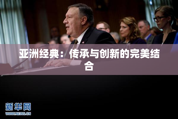 亚洲经典：传承与创新的完美结合