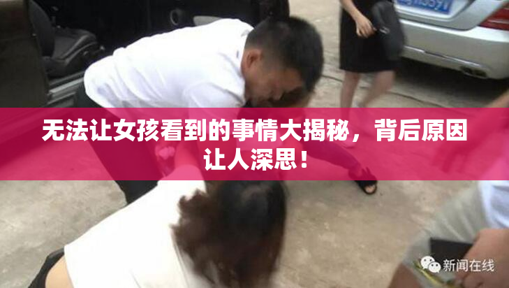 无法让女孩看到的事情大揭秘，背后原因让人深思！