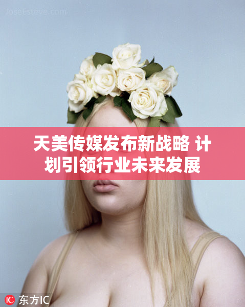 天美传媒发布新战略 计划引领行业未来发展