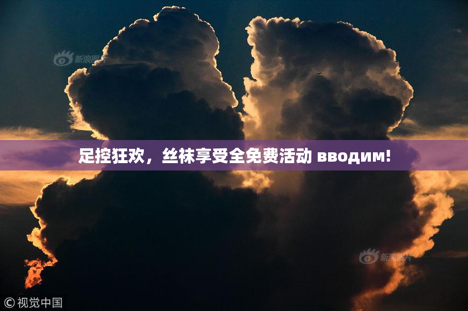 足控狂欢，丝袜享受全免费活动 вводим!