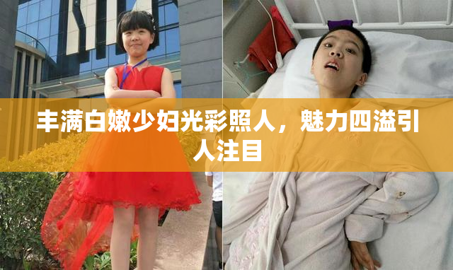 丰满白嫩少妇光彩照人，魅力四溢引人注目