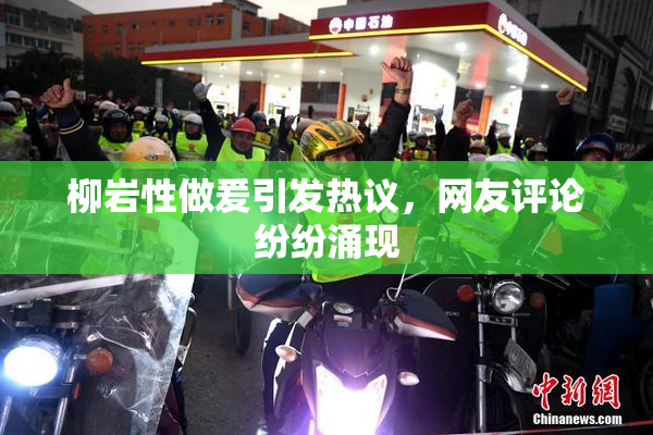 柳岩性做爰引发热议，网友评论纷纷涌现