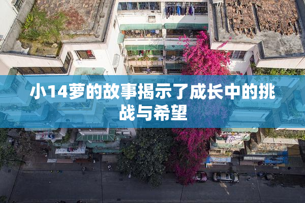 小14萝的故事揭示了成长中的挑战与希望