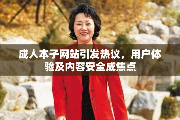 成人本子网站引发热议，用户体验及内容安全成焦点