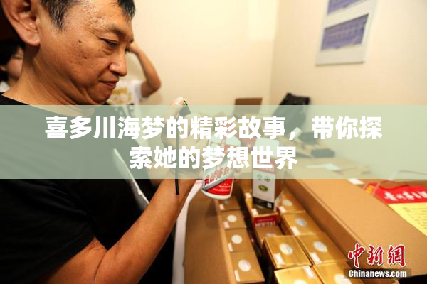 喜多川海梦的精彩故事，带你探索她的梦想世界