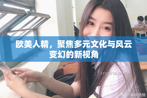 欧美人精，聚焦多元文化与风云变幻的新视角