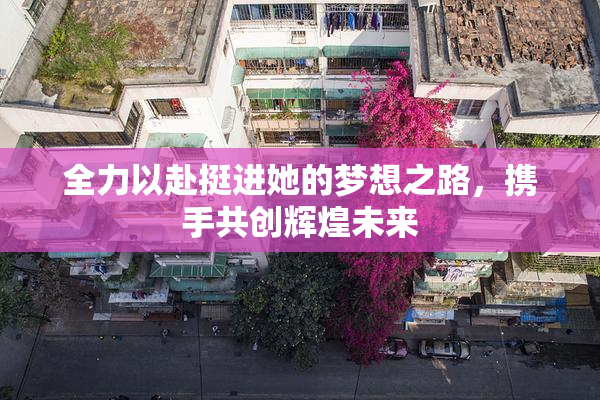 全力以赴挺进她的梦想之路，携手共创辉煌未来