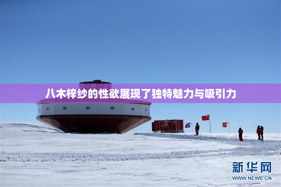 八木梓纱的性欲展现了独特魅力与吸引力