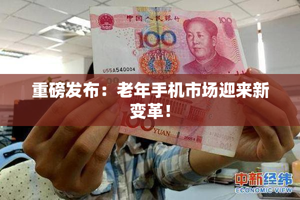 重磅发布：老年手机市场迎来新变革！