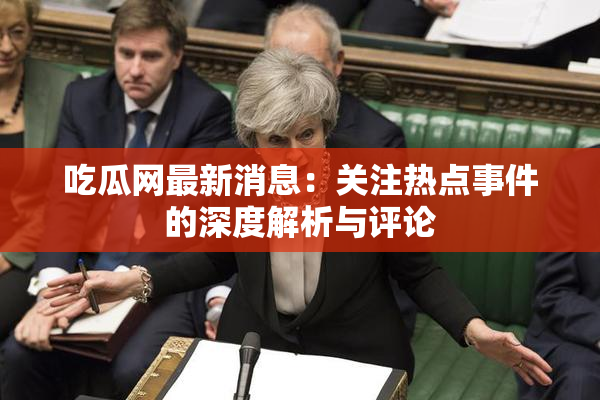 吃瓜网最新消息：关注热点事件的深度解析与评论