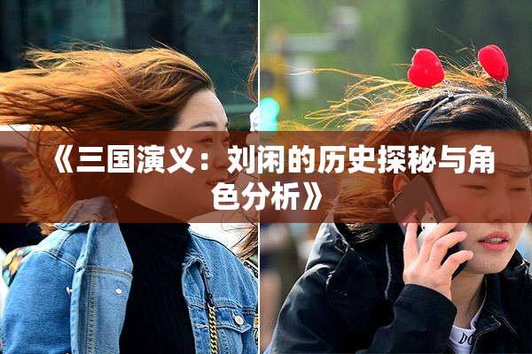 《三国演义：刘闲的历史探秘与角色分析》