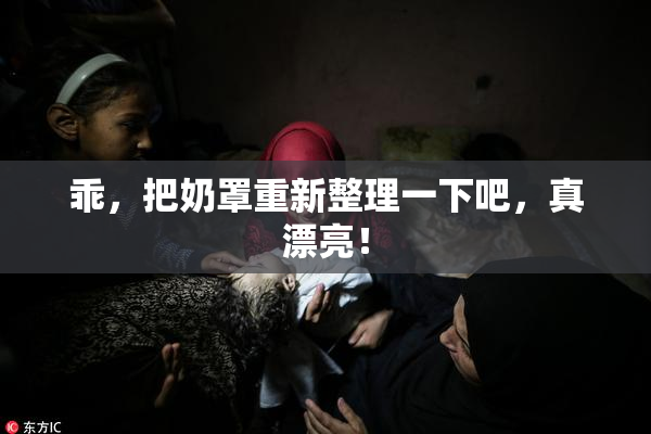 乖，把奶罩重新整理一下吧，真漂亮！