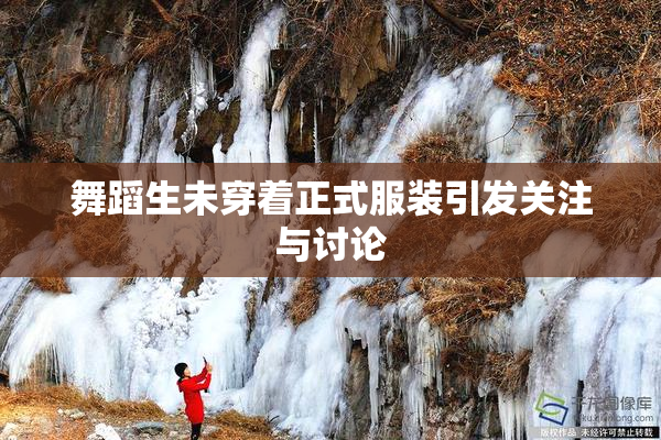 舞蹈生未穿着正式服装引发关注与讨论