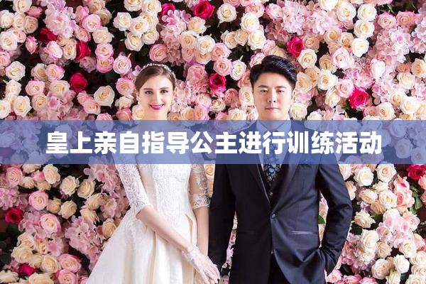 皇上亲自指导公主进行训练活动