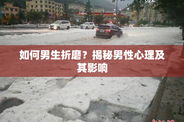 如何男生折磨？揭秘男性心理及其影响