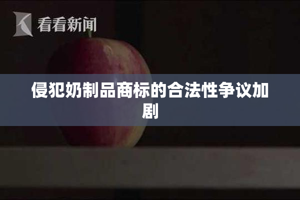 侵犯奶制品商标的合法性争议加剧