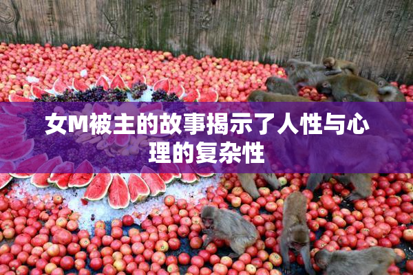 女M被主的故事揭示了人性与心理的复杂性