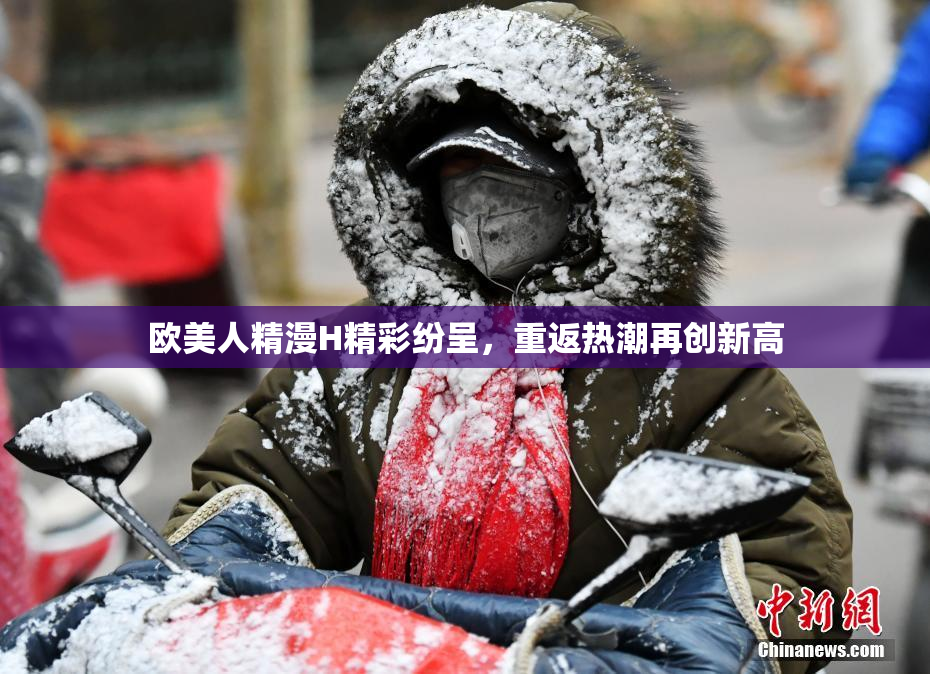 欧美人精漫H精彩纷呈，重返热潮再创新高