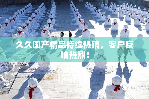 久久国产精品持续热销，客户反响热烈！