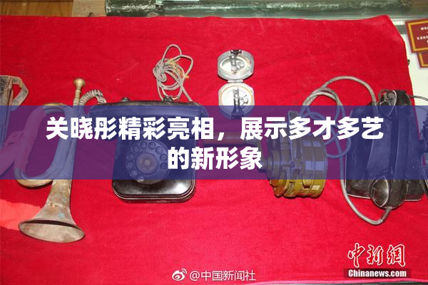 关晓彤精彩亮相，展示多才多艺的新形象