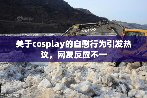 关于cosplay的自慰行为引发热议，网友反应不一