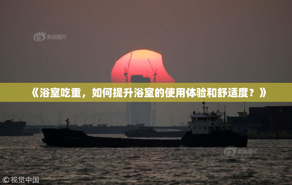 《浴室吃重，如何提升浴室的使用体验和舒适度？》