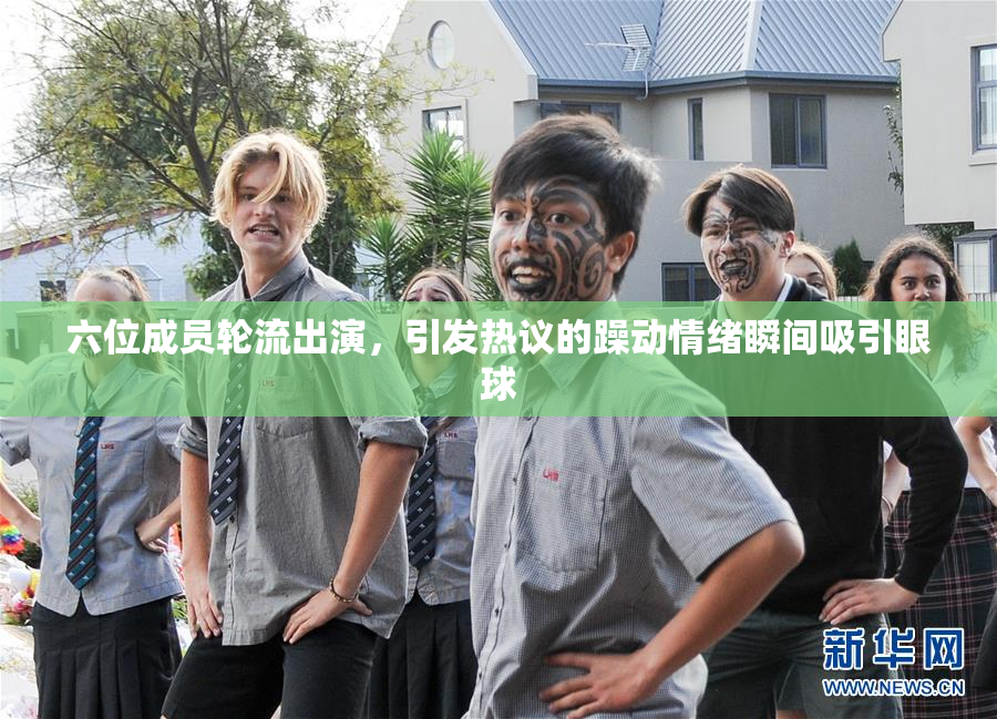 六位成员轮流出演，引发热议的躁动情绪瞬间吸引眼球