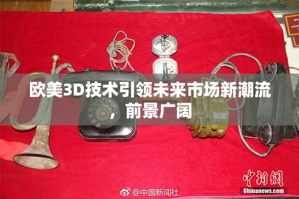 欧美3D技术引领未来市场新潮流，前景广阔