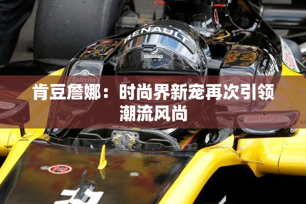 肯豆詹娜：时尚界新宠再次引领潮流风尚