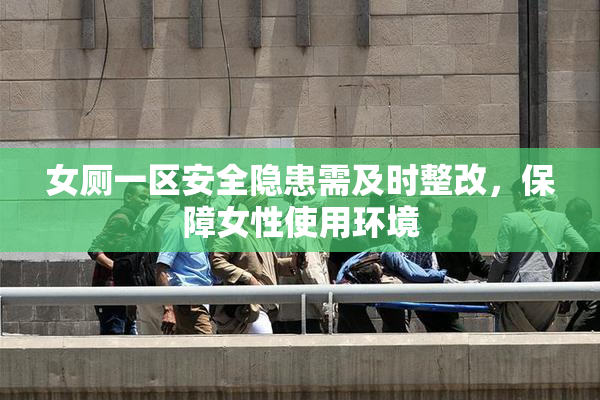 女厕一区安全隐患需及时整改，保障女性使用环境