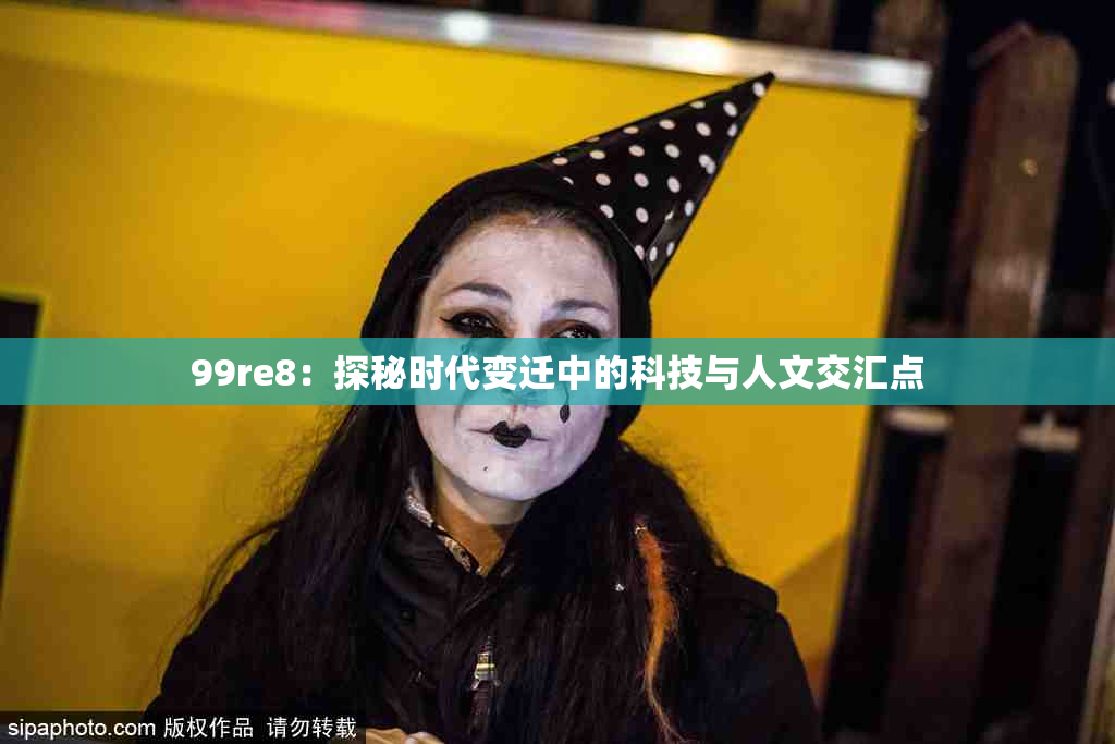 99re8：探秘时代变迁中的科技与人文交汇点