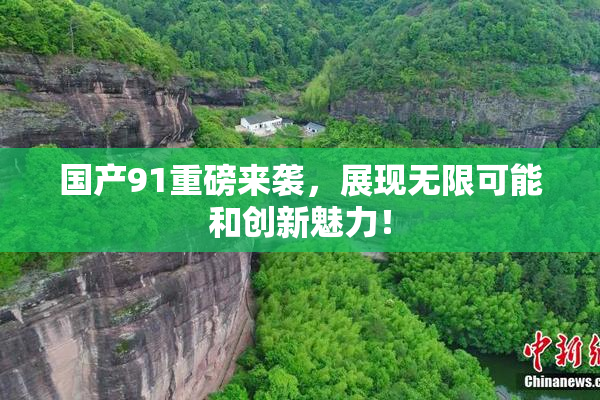国产91重磅来袭，展现无限可能和创新魅力！