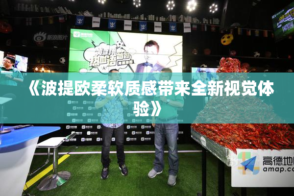 《波提欧柔软质感带来全新视觉体验》