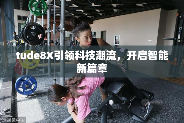 tude8X引领科技潮流，开启智能新篇章