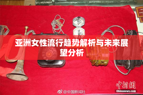 亚洲女性流行趋势解析与未来展望分析