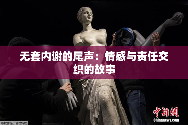 无套内谢的尾声：情感与责任交织的故事