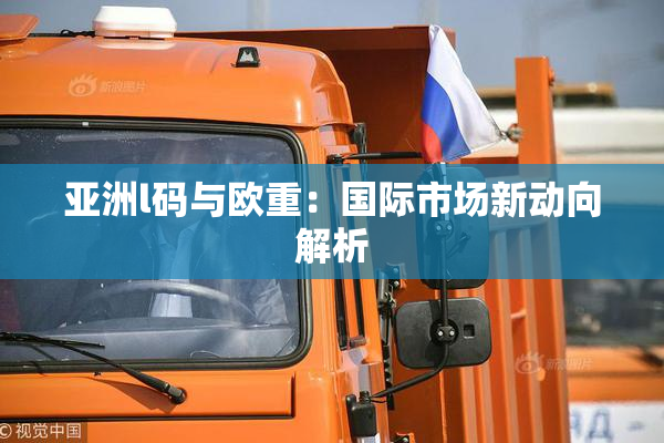 亚洲l码与欧重：国际市场新动向解析