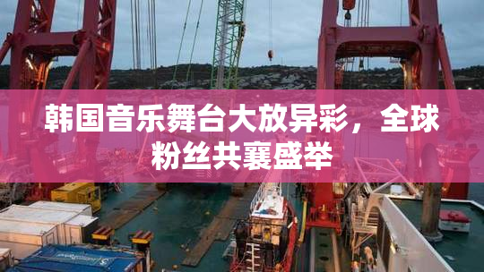 韩国音乐舞台大放异彩，全球粉丝共襄盛举