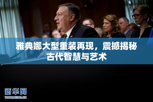 雅典娜大型重装再现，震撼揭秘古代智慧与艺术