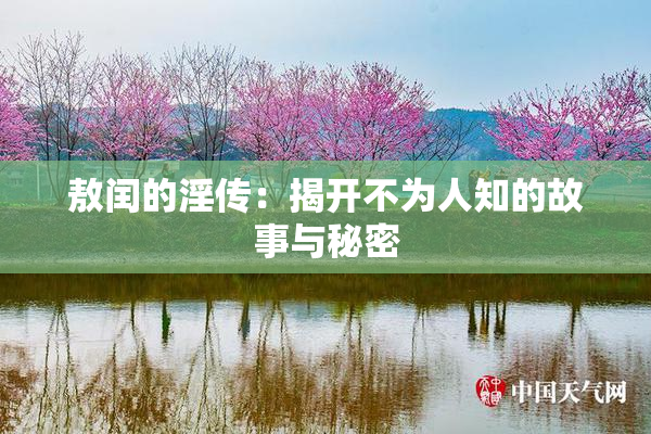 敖闰的淫传：揭开不为人知的故事与秘密