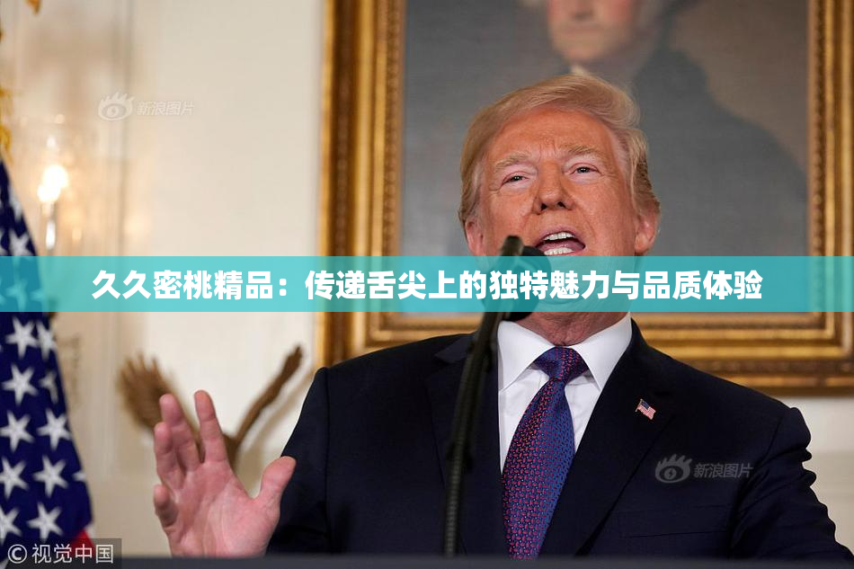 久久密桃精品：传递舌尖上的独特魅力与品质体验