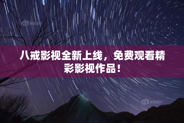 八戒影视全新上线，免费观看精彩影视作品！