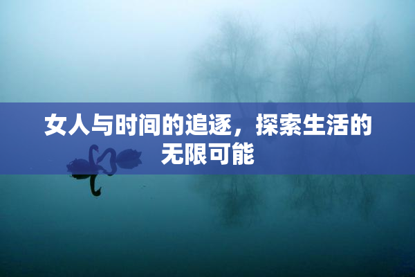 女人与时间的追逐，探索生活的无限可能