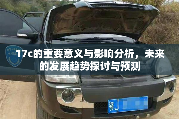 17c的重要意义与影响分析，未来的发展趋势探讨与预测