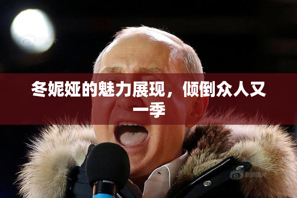 冬妮娅的魅力展现，倾倒众人又一季