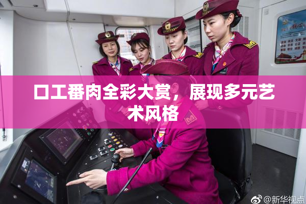 口工番肉全彩大赏，展现多元艺术风格