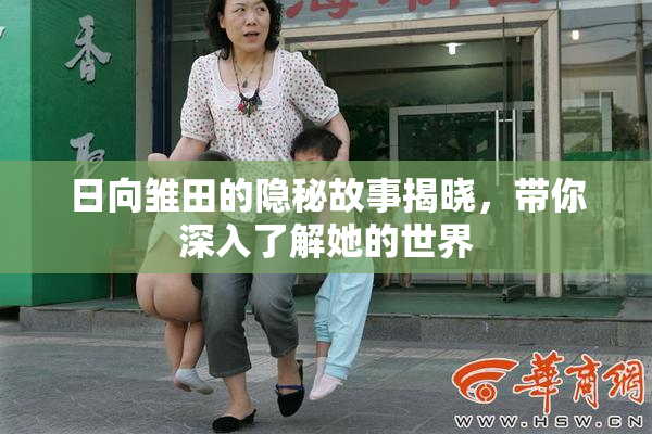 日向雏田的隐秘故事揭晓，带你深入了解她的世界