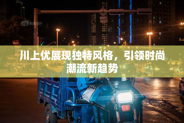 川上优展现独特风格，引领时尚潮流新趋势