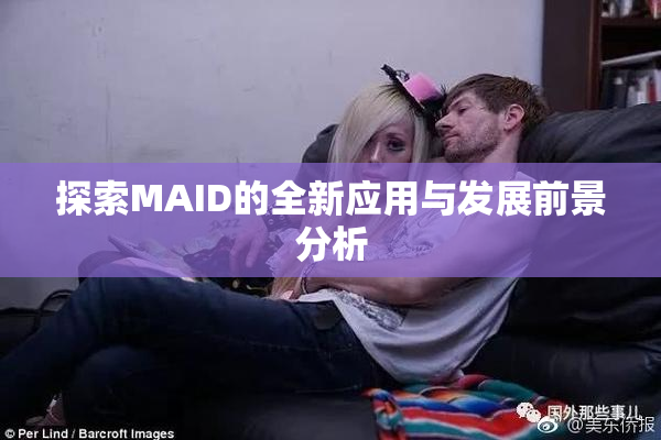 探索MAID的全新应用与发展前景分析