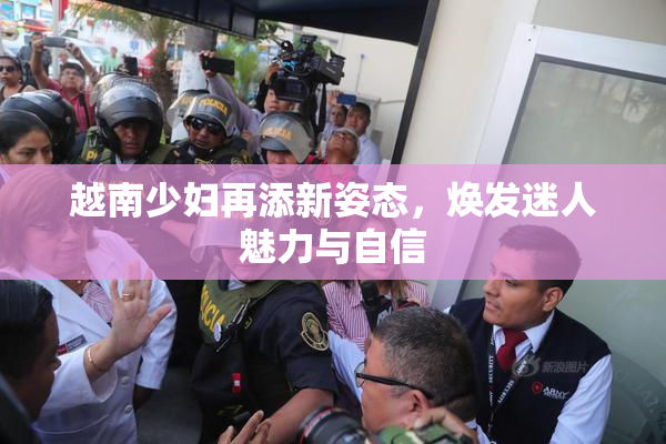 越南少妇再添新姿态，焕发迷人魅力与自信